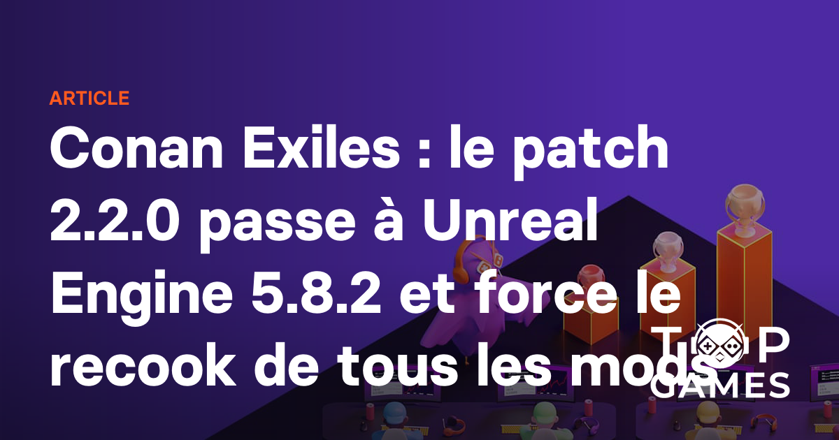 Conan Exiles : le patch 2.2.0 passe à Unreal Engine 5.8.2 et force le recook de tous les mods