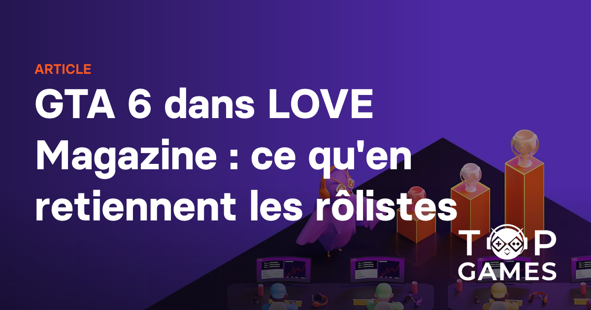 GTA 6 dans LOVE Magazine : ce qu'en retiennent les rôlistes