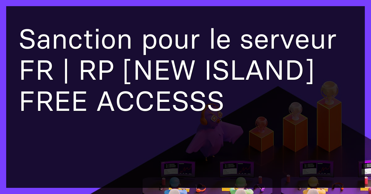 Sanction pour le serveur FR | RP [NEW ISLAND] FREE ACCESSS