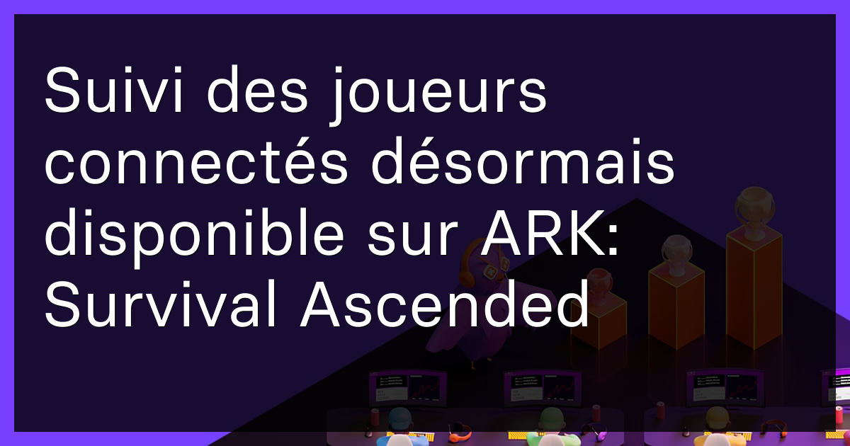 Suivi des joueurs connectés désormais disponible sur ARK: Survival Ascended