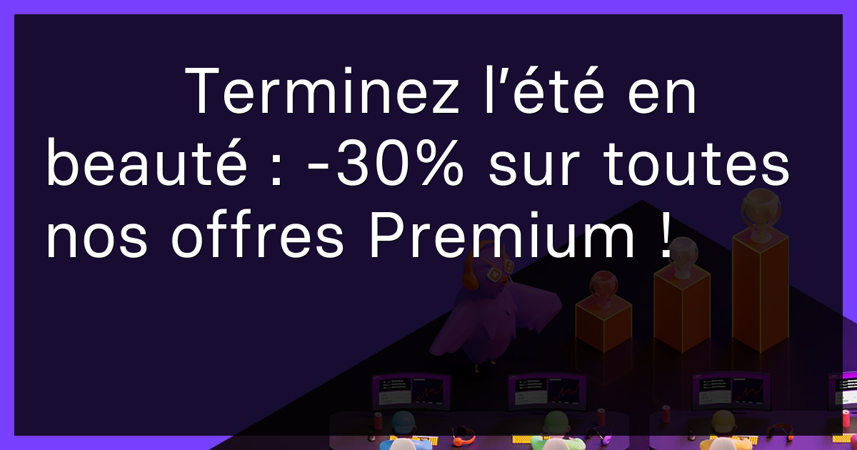 ☀️ Terminez l’été en beauté : -30% sur toutes nos offres Premium !