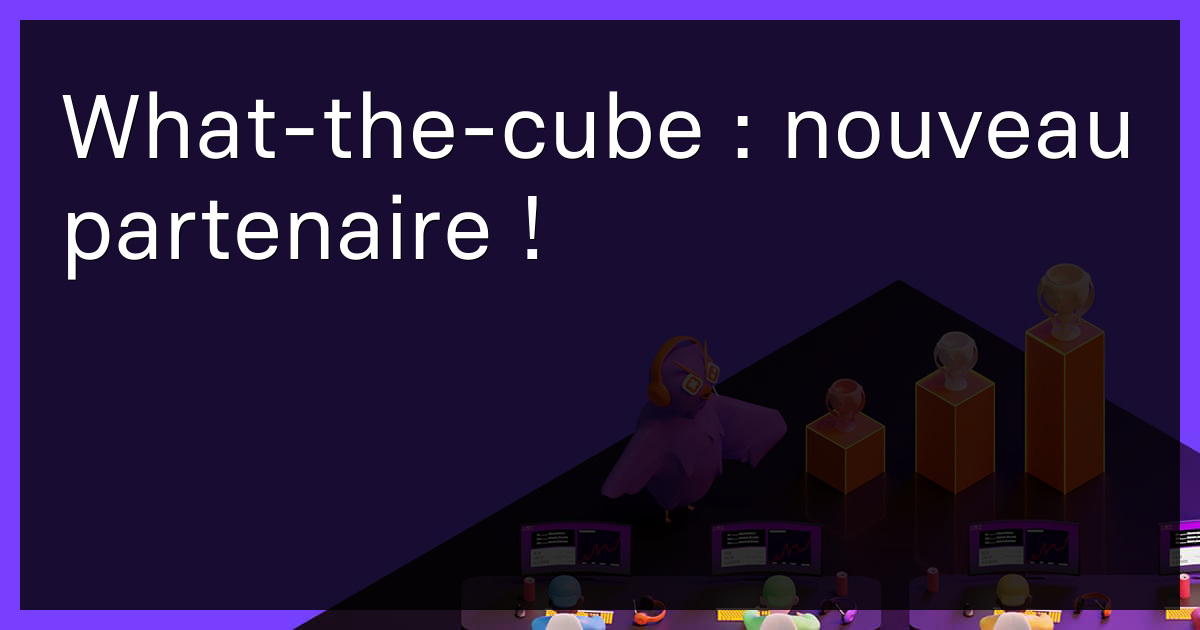 What-the-cube : nouveau partenaire !
