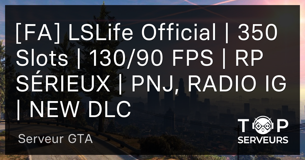 [FA] LSLife Official | 350 Slots | 130/90 FPS | RP SÉRIEUX | PNJ, RADIO ...