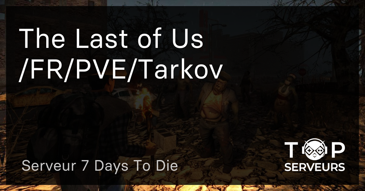 The Last of Us /FR/PVE/Tarkov - Serveur 7 Days To Die